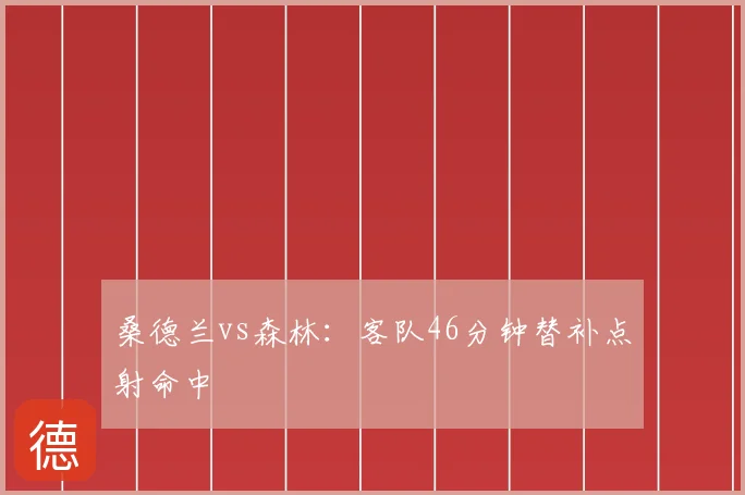 桑德兰vs森林：客队46分钟替补点射命中