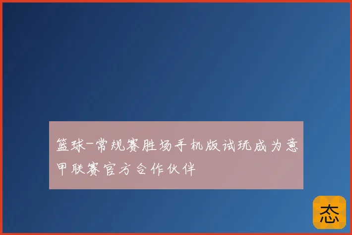 篮球-常规赛胜场手机版试玩成为意甲联赛官方合作伙伴